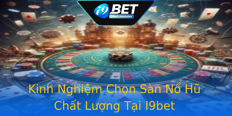 Kinh Nghiệm Chọn Sàn Nổ Hũ Chất Lượng Tại I9bet Kinh Nghiệm Chọn Sàn Nổ Hũ Chất Lượng Tại I9bet